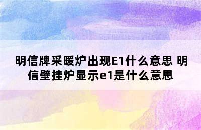 明信牌采暖炉出现E1什么意思 明信壁挂炉显示e1是什么意思